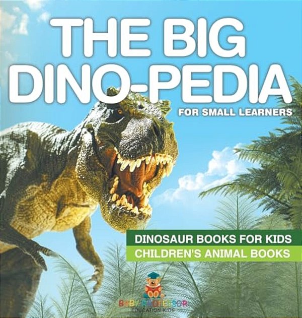 The Big Dino-Pedia For Small Learners - Dinosaur Books For Kids Children's Animal Books-..