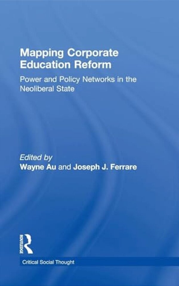 Mapping Corporate Education Reform: Power And Policy Networks In The Neoliberal State-..