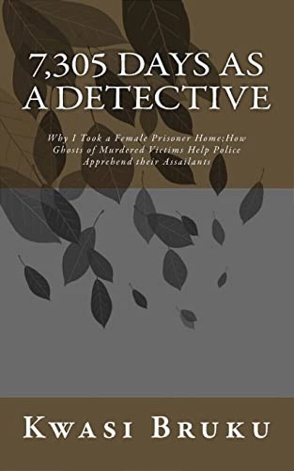 7,305 Days As A Detective: Why I Took A Female Prisoner Home; How Ghosts Of Murdered Victims Help Police Apprehend Their Assailants-..