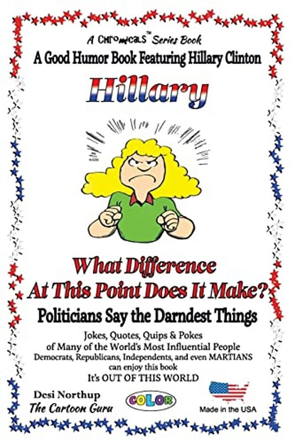 Hillary - What Difference At This Point Does It Make?: Politicians Say The Darndest Things - In Full Color-..