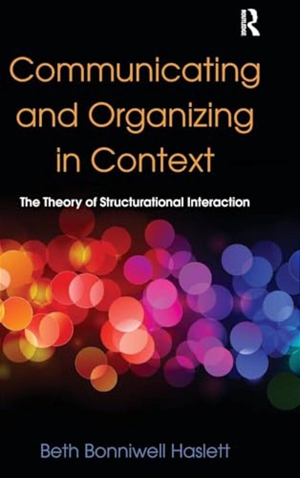 Communicating And Organizing In Context: The Theory Of Structurational Interaction-..