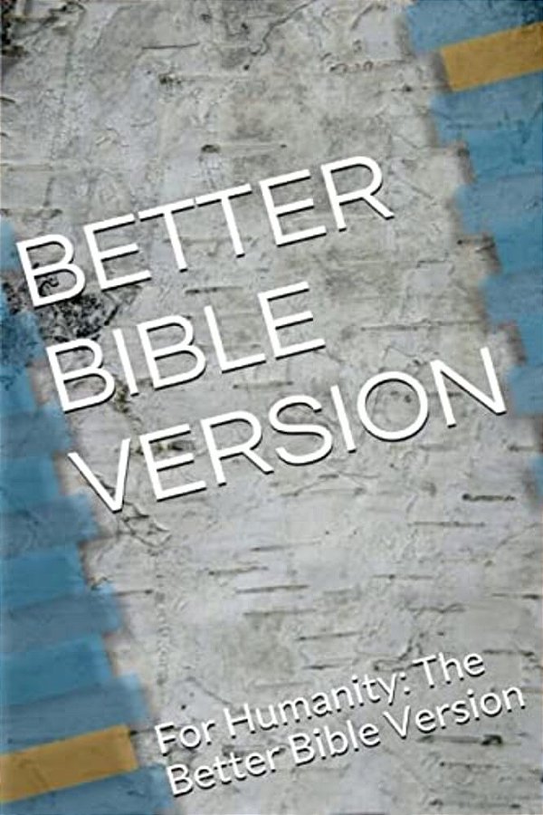 Better Bible Version: For Humanity: The Better Bible Version-..
