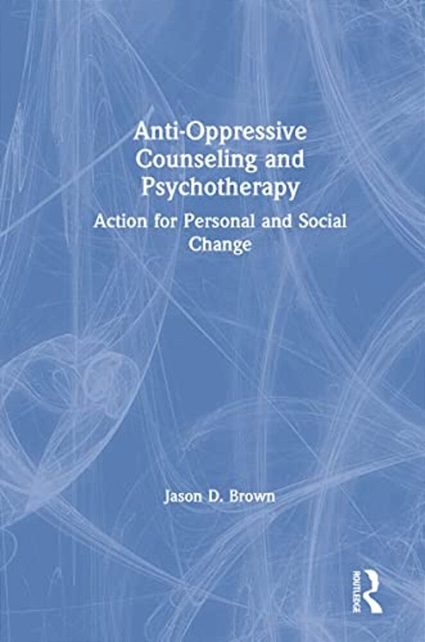 Anti-Oppressive Counseling And Psychotherapy: Action For Personal And Social Change-..