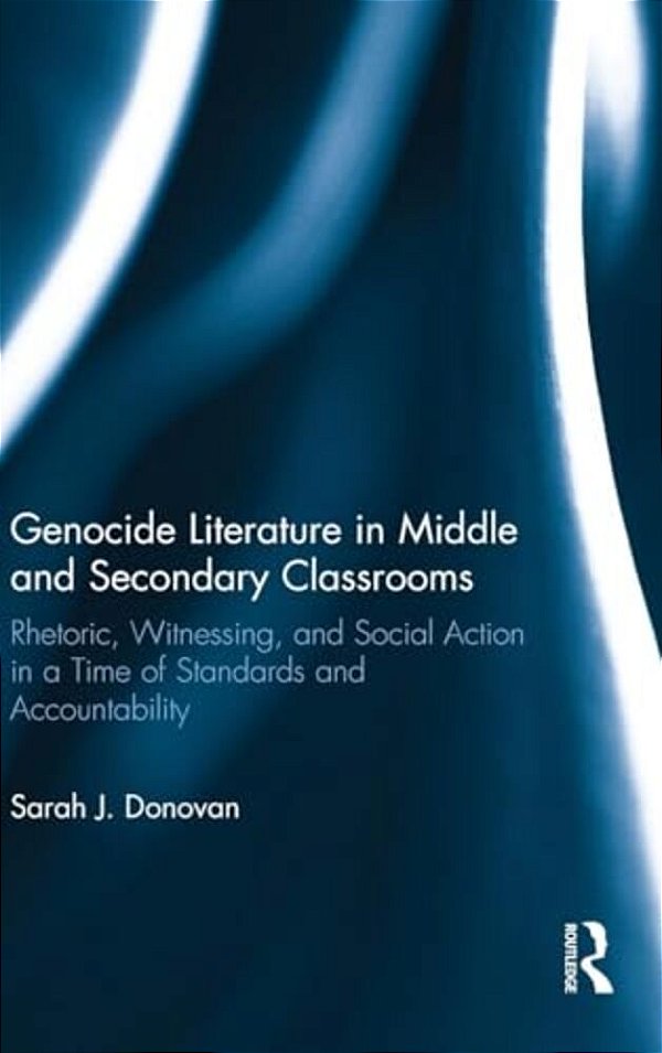 Genocide Literature In Middle And Secondary Classrooms: Rhetoric, Witnessing, And Social Action In A Time Of Standards And Accountability-..