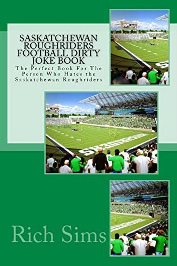 Saskatchewan Roughriders Football Dirty Joke Book: The Perfect Book For The Person Who Hates The Saskatchewan Roughriders-..