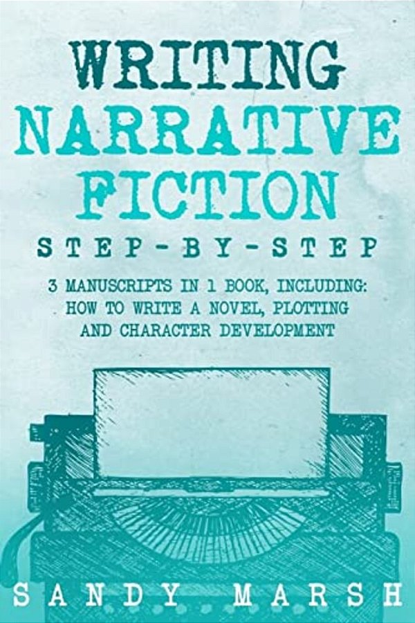 Writing Narrative Fiction: Step-By-step - 3 Manuscripts In 1 Book - Essential Narrative Writing, Fiction Writing And Narrative Fiction Tricks Any-..