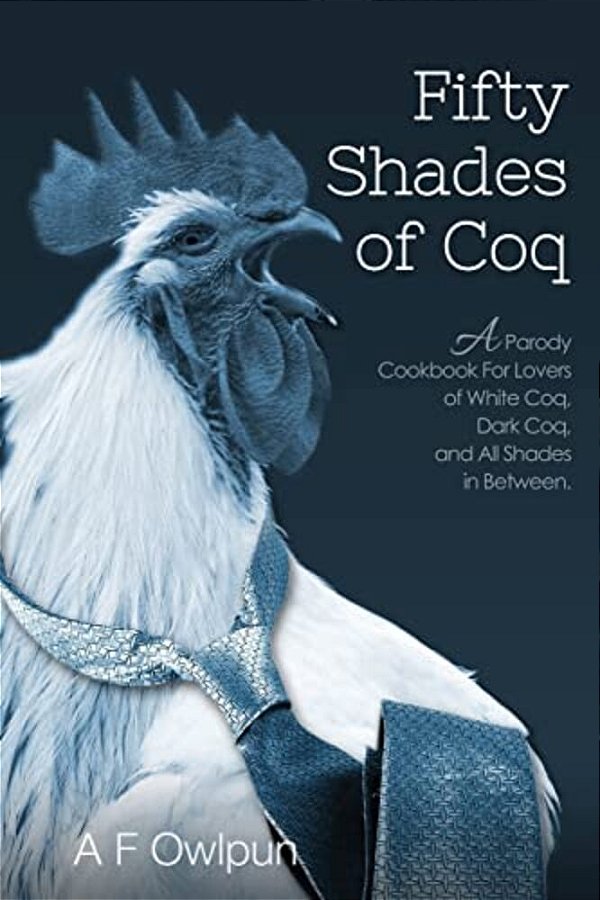50 Shades Of Coq: A Parody Cookbook For Lovers Of White Coq, Dark Coq, And All Shades Between. -..