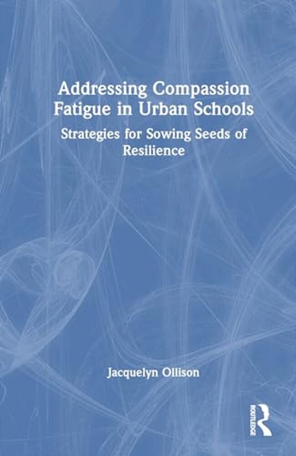 Addressing Compassion Fatigue In Urban Schools: Strategies For Sowing Seeds Of Resilience-..