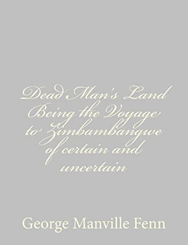 Dead Man's Land Being The Voyage To Zimbambangwe Of Certain And Uncertain-..