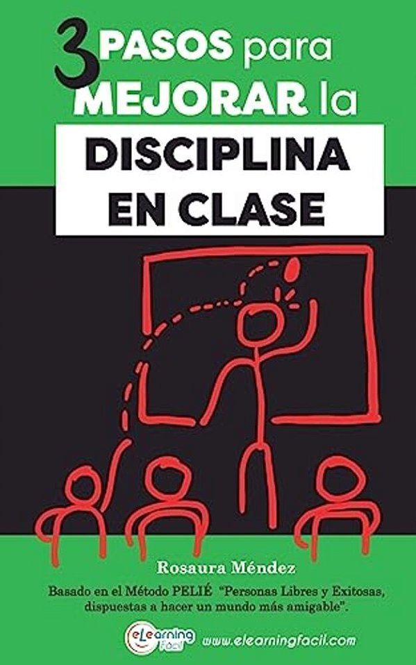 3 Pasos Para Mejorar La Disciplina En Clase: Basado En El Método Pelie Personas Libres Y Exitosas, Dispuestas A Hacer Un Mundo Más Amigable-..
