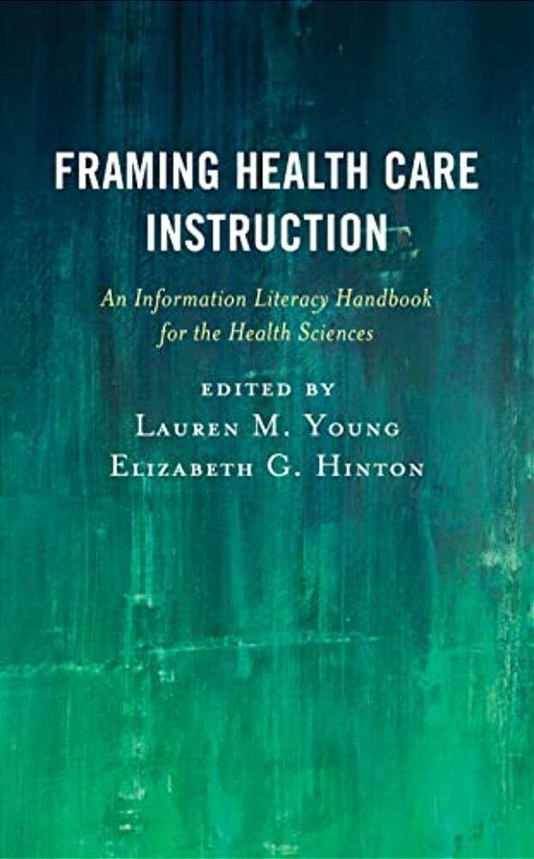 Framing Health Care Instruction: An Information Literacy Handbook For The Health Sciences-..