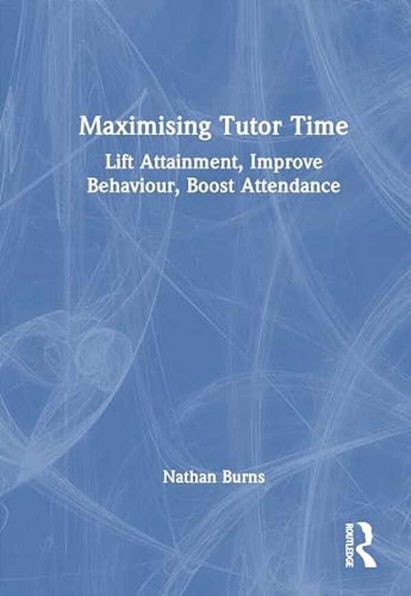 Maximising Tutor Time: Lift Attainment, Improve Behaviour, Boost Attendance-..
