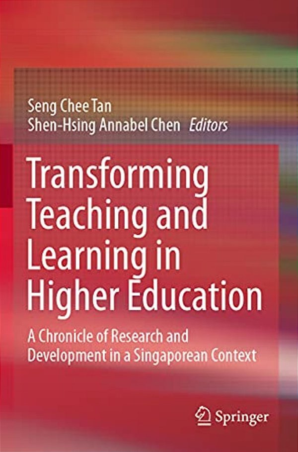 Transforming Teaching And Learning In Higher Education: A Chronicle Of Research And Development In A Singaporean Context-..