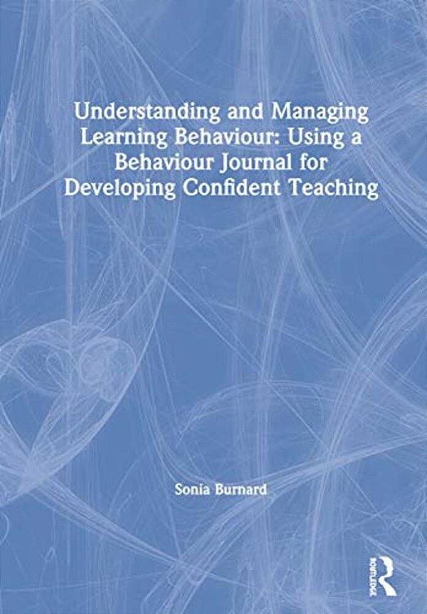 Understanding And Managing Learning Behaviour: Using A Behaviour Journal For Developing Confident Teaching-..