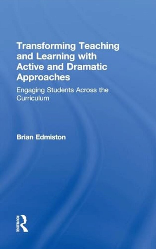 Transforming Teaching And Learning With Active And Dramatic Approaches: Engaging Students Across The Curriculum-..
