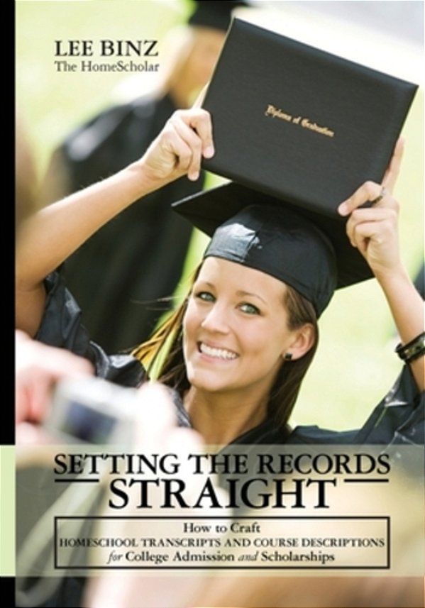 Setting The Records Straight: How To Craft Homeschool Transcripts And Course Descriptions For College Admission And Scholarships-..