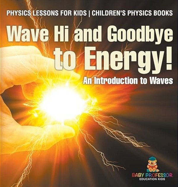 Wave Hi And Goodbye To Energy! An Introduction To Waves - Physics Lessons For Kids Children's Physics Books-..
