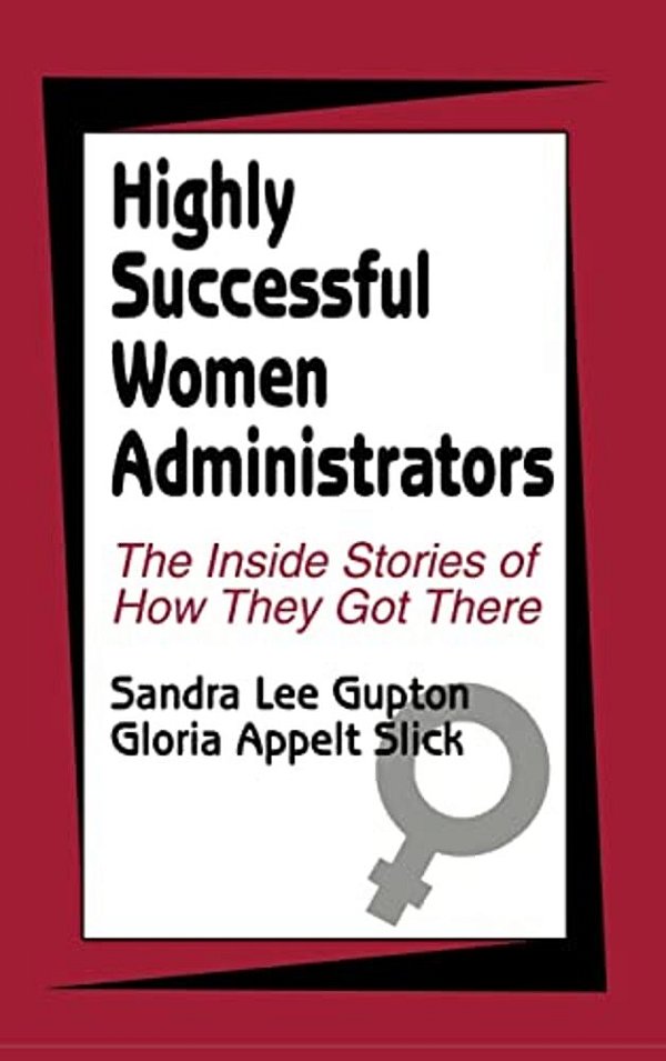 Highly Successful Women Administrators: The Inside Stories Of How They Got There-..