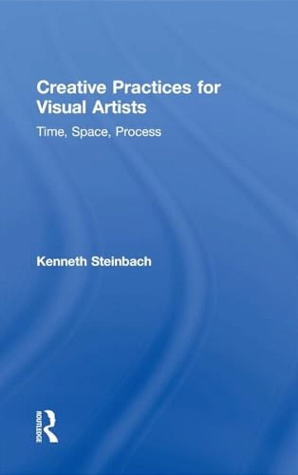 Creative Practices For Visual Artists: Time, Space, Process-..