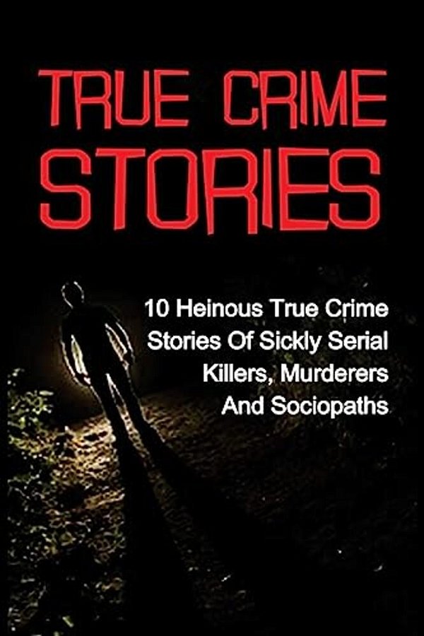 True Crime Stories: 10 Heinous True Crime Stories Of Sickly Serial Killers, Murderers And Sociopaths-..