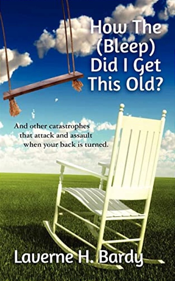How The (Bleep) Did I Get This Old?: And Other Catastrophes That Attack And Assault When Your Back Is Turned. -..
