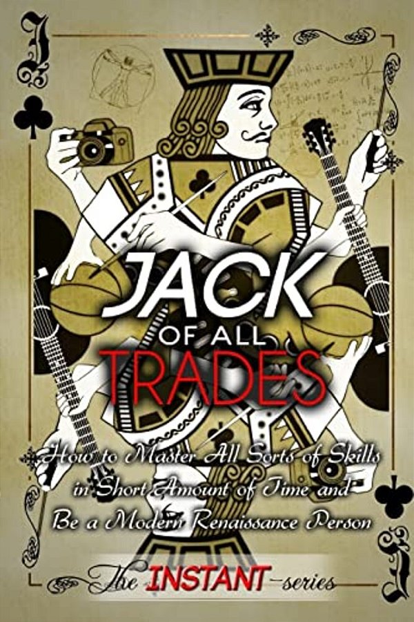 Jack Of All Trades: How To Master All Sorts Of Skills In Short Amount Of Time And Be A Modern Renaissance Person-..