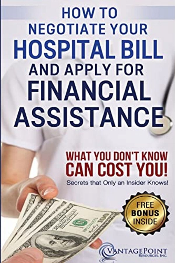 How To Negotiate Your Hospital Bill & Apply For Financial Assistance: What You Don't Know Can Cost You!-..