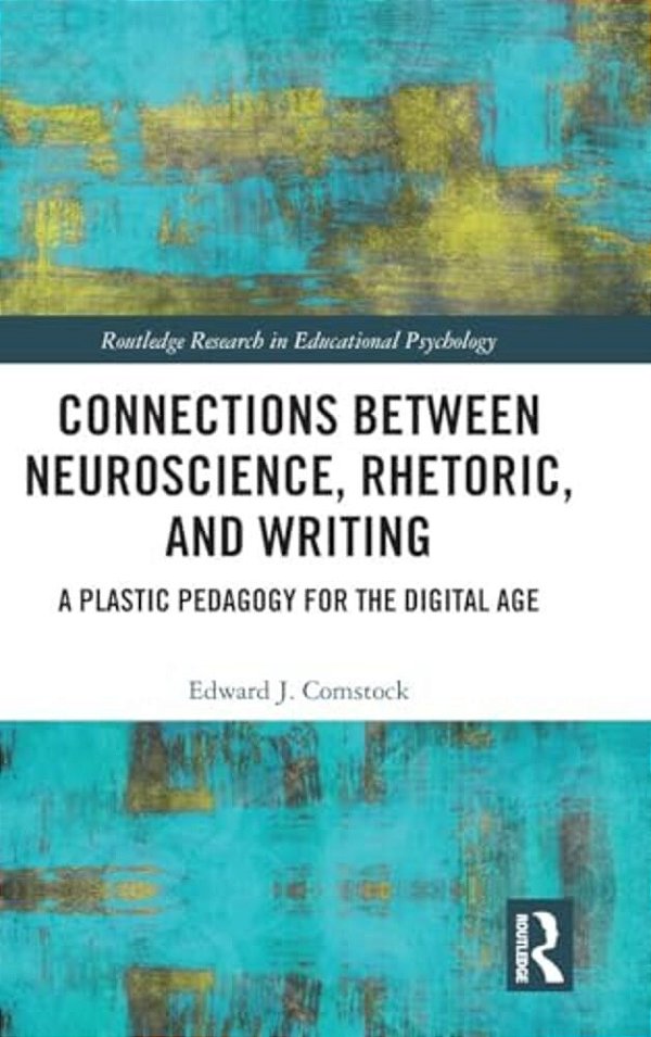 Connections Between Neuroscience, Rhetoric, And Writing: A Plastic Pedagogy For The Digital Age-..