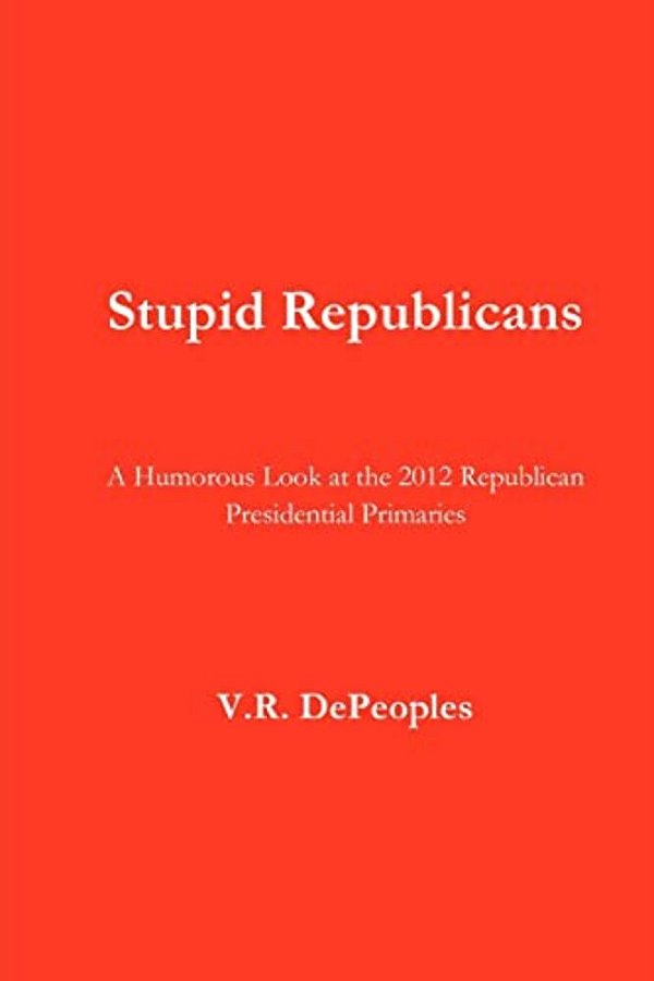 Stupid Republicans: A Humorous Look At The 2012 Republican Presidential Primaries-..
