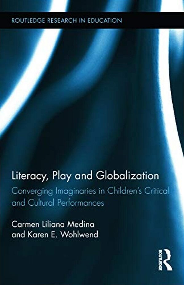 Literacy, Play And Globalization: Converging Imaginaries In Children's Critical And Cultural Performances-..