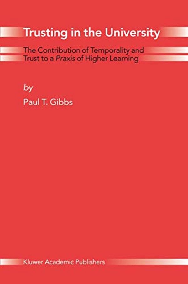 Trusting In The University: The Contribution Of Temporality And Trust To A Praxis Of Higher Learning-..