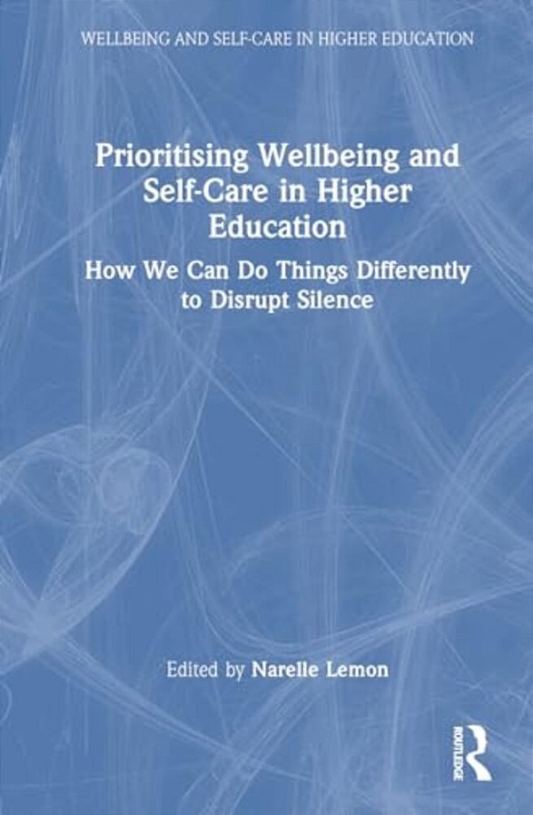 Prioritising Wellbeing And Self-Care In Higher Education: How We Can Do Things Differently To Disrupt Silence-..