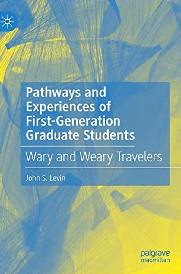 Pathways And Experiences Of First-Generation Graduate Students: Wary And Weary Travelers-..