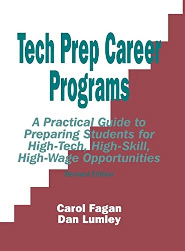 Tech Prep Career Programs: A Practical Guide To Preparing Students For High-Tech, High-Skill, High-Wage Opportunities, Revised-..