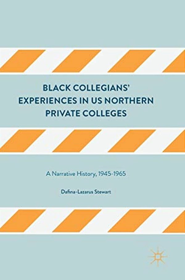 Black Collegians' Experiences In US Northern Private Colleges: A Narrative History, 1945-1965-..