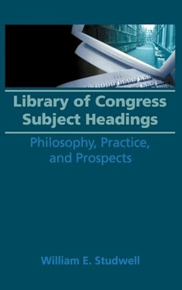 Library Of Congress Subject Headings: Philosophy, Practice, And Prospects-..