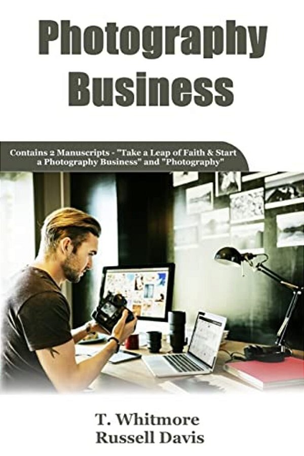 Photography Business: 2 Manuscripts - Take A Leap Of Faith And Start A Photography Business And Photography-..