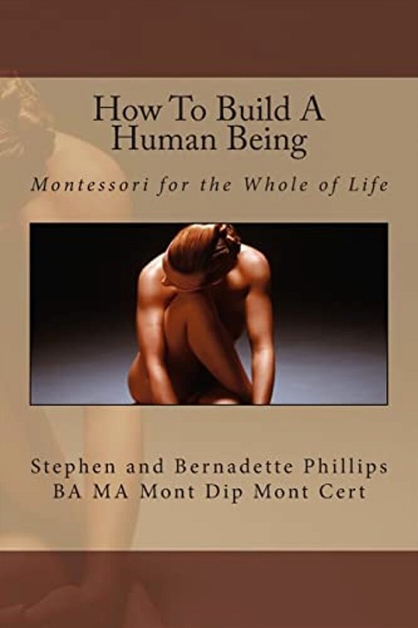 How To Build A Human Being: Montessori For The Whole Of Life-..