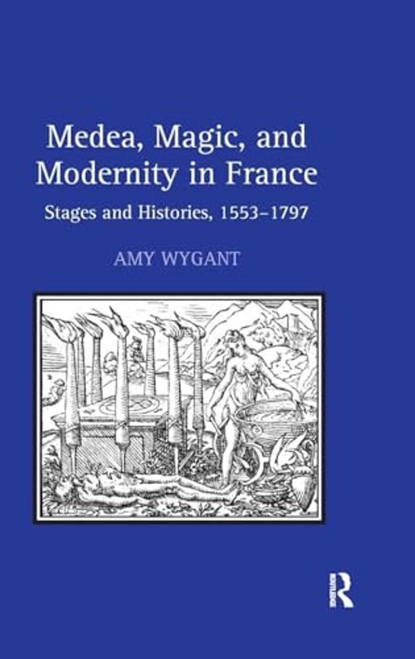 Medea, Magic, And Modernity In France: Stages And Histories, 1553-1797-..