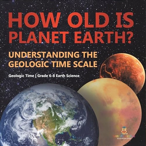 How Old Is Planet Earth? Understanding The Geologic Time Scale Geologic Time Grade 6-8 Earth Science-..