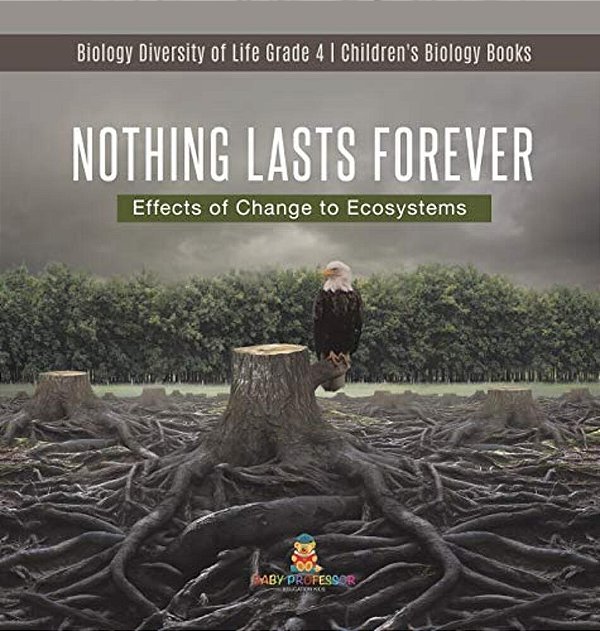 Nothing Lasts Forever: Effects Of Change To Ecosystems Biology Diversity Of Life Grade 4 Children's Biology Books-..