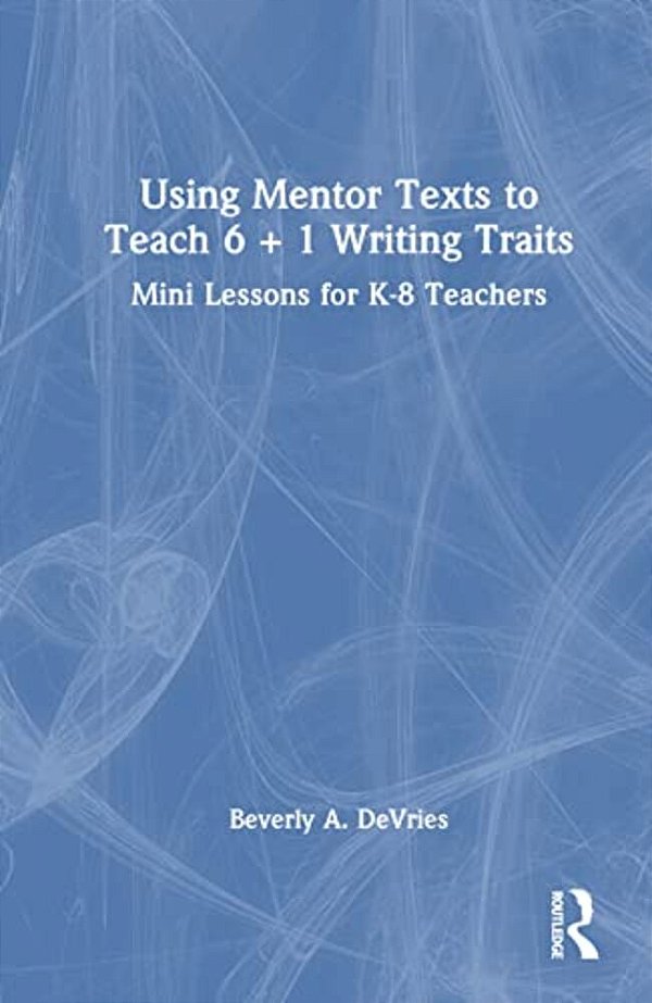 Using Mentor Texts To Teach 6 + 1 Writing Traits: Mini Lessons For K-8 Teachers-..