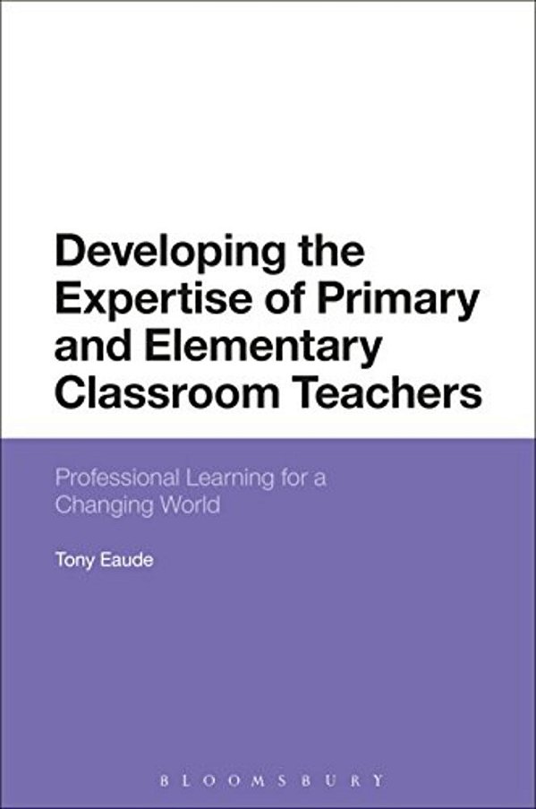 Developing The Expertise Of Primary And Elementary Classroom Teachers: Professional Learning For A Changing World-..