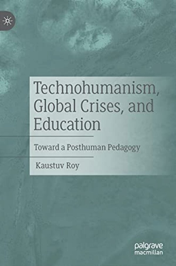 Technohumanism, Global Crises, And Education: Toward A Posthuman Pedagogy-..