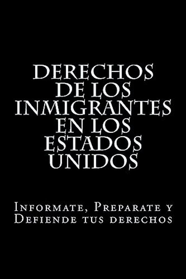 Derechos De Los Inmigrantes En Los Estados Unidos: Informate, Preparate Y Defiende Tus Derechos-..