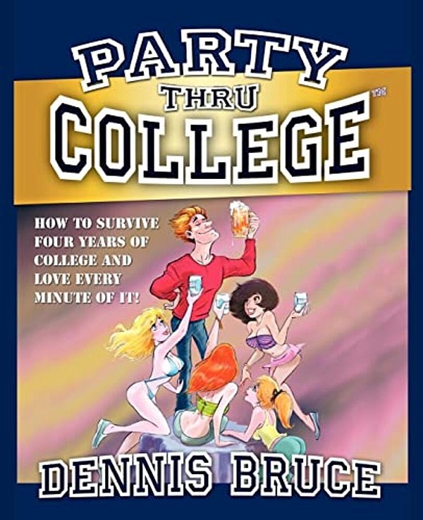 Party Thru College: How To Survive Four Years Of College And Love Every Minute Of It-..