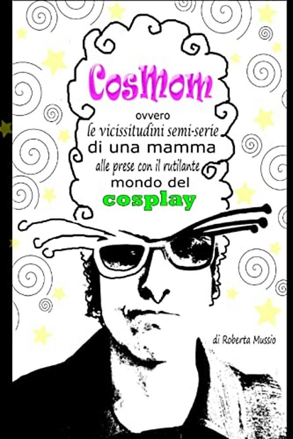 Cosmom: Ovvero Le Vicissitudini Semi-Serie Di Una Mamma Alle Prese Con Il Rutilante Mondo Del Cosplay-..