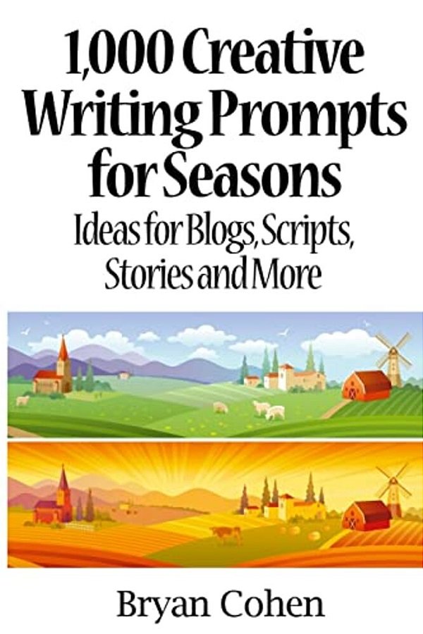 1,000 Creative Writing Prompts For Seasons: Ideas For Blogs, Scripts, Stories And More-..