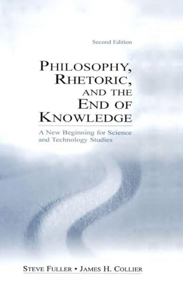 Philosophy, Rhetoric, And The End Of Knowledge: A New Beginning For Science And Technology Studies-..