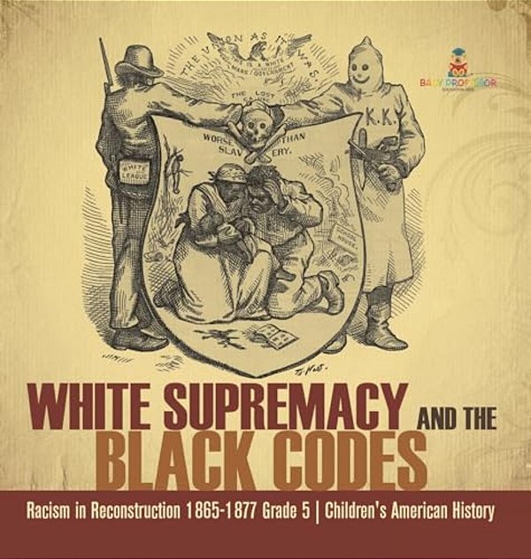 White Supremacy And The Black Codes Racism In Reconstruction 1865-1877 Grade 5 Children's American History-..